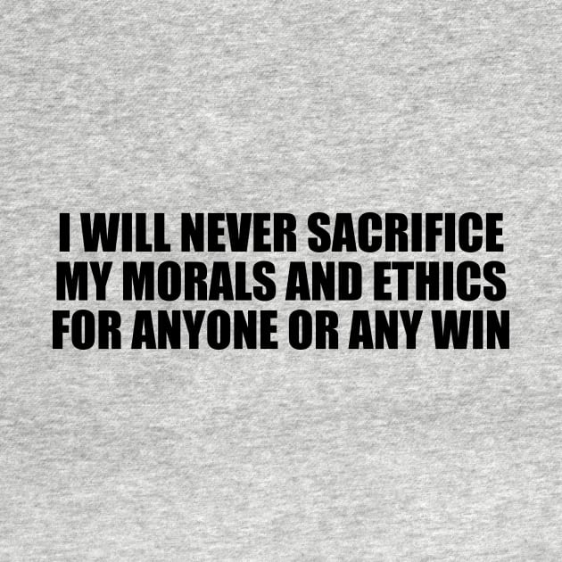 I will never sacrifice my morals and ethics for anyone or any win by BL4CK&WH1TE 